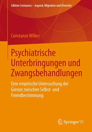 Psychiatrische Unterbringungen und Zwangsbehandlungen: Eine empirische Untersuchung der Grenze zwischen Selbst- und Fremdbestimmung de Constanze Wilkes