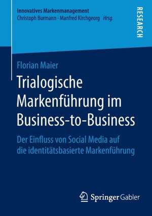 Trialogische Markenführung im Business-to-Business: Der Einfluss von Social Media auf die identitätsbasierte Markenführung de Florain Maier