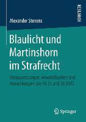 Blaulicht und Martinshorn im Strafrecht: Voraussetzungen, Anwendbarkeit und Auswirkungen der §§ 35 und 38 StVO de Alexander Stevens