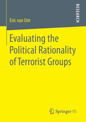 Evaluating the Political Rationality of Terrorist Groups de Eric van Um