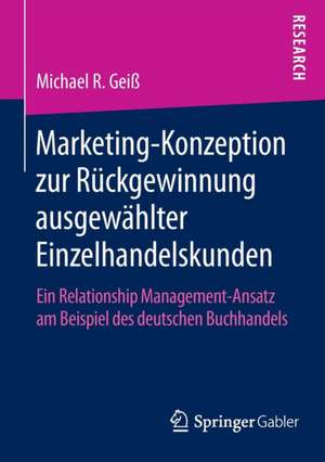 Marketing‐Konzeption zur Rückgewinnung ausgewählter Einzelhandelskunden: Ein Relationship Management‐Ansatz am Beispiel des deutschen Buchhandels de Michael R. Geiß