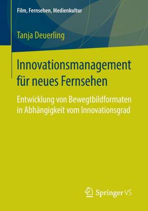 Innovationsmanagement für neues Fernsehen: Entwicklung von Bewegtbildformaten in Abhängigkeit vom Innovationsgrad de Tanja Deuerling