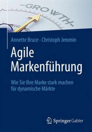 Agile Markenführung: Wie Sie Ihre Marke stark machen für dynamische Märkte de Annette Bruce