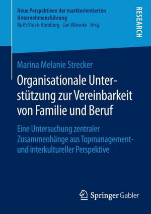 Organisationale Unterstützung zur Vereinbarkeit von Familie und Beruf: Eine Untersuchung zentraler Zusammenhänge aus Topmanagement- und interkultureller Perspektive de Marina Melanie Strecker