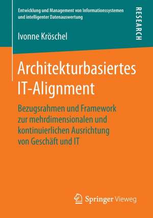 Architekturbasiertes IT-Alignment: Bezugsrahmen und Framework zur mehrdimensionalen und kontinuierlichen Ausrichtung von Geschäft und IT de Ivonne Kröschel