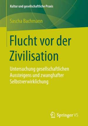 Flucht vor der Zivilisation: Untersuchung gesellschaftlichen Aussteigens und zwanghafter Selbstverwirklichung de Sascha Bachmann