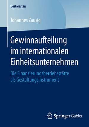 Gewinnaufteilung im internationalen Einheitsunternehmen: Die Finanzierungsbetriebsstätte als Gestaltungsinstrument de Johannes Zausig