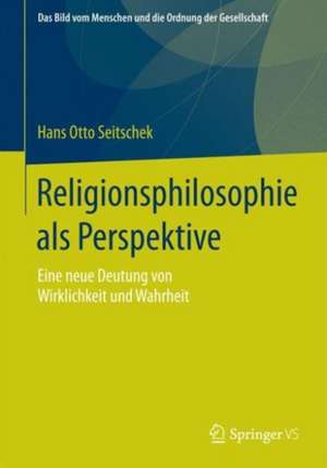 Religionsphilosophie als Perspektive: Eine neue Deutung von Wirklichkeit und Wahrheit de Hans Otto Seitschek