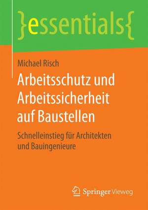 Arbeitsschutz und Arbeitssicherheit auf Baustellen: Schnelleinstieg für Architekten und Bauingenieure de Michael Risch