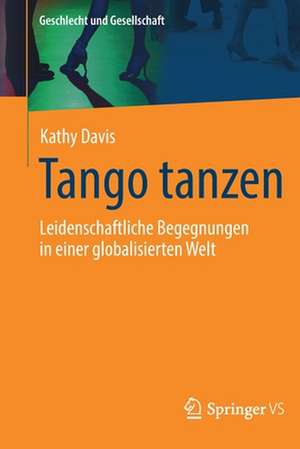 Tango tanzen: Leidenschaftliche Begegnungen in einer globalisierten Welt de Kathy Davis