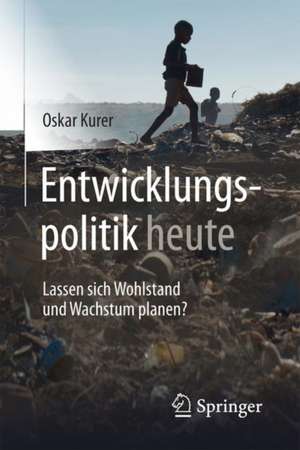 Entwicklungspolitik heute: Lassen sich Wohlstand und Wachstum planen? de Oskar Kurer