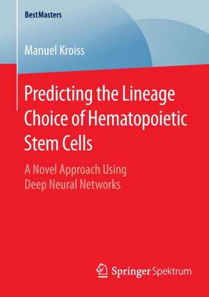 Predicting the Lineage Choice of Hematopoietic Stem Cells: A Novel Approach Using Deep Neural Networks de Manuel Kroiss