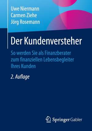 Der Kundenversteher: So werden Sie als Finanzberater zum finanziellen Lebensbegleiter Ihres Kunden de Uwe Niermann