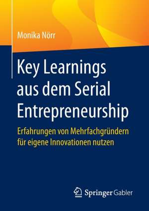 Key Learnings aus dem Serial Entrepreneurship: Erfahrungen von Mehrfachgründern für eigene Innovationen nutzen de Monika Nörr