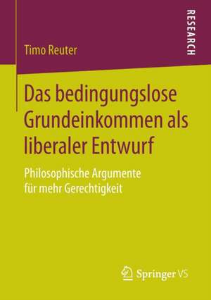 Das bedingungslose Grundeinkommen als liberaler Entwurf: Philosophische Argumente für mehr Gerechtigkeit de Timo Reuter