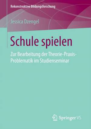 Schule spielen: Zur Bearbeitung der Theorie-Praxis-Problematik im Studienseminar de Jessica Dzengel