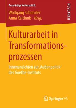 Kulturarbeit in Transformationsprozessen: Innenansichten zur ‚Außenpolitik‘ des Goethe-Instituts de Wolfgang Schneider