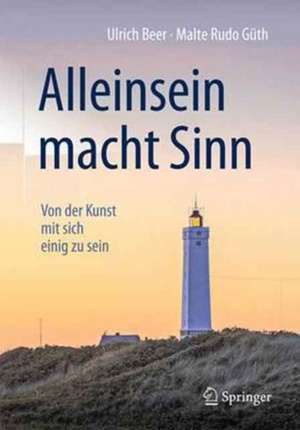 Alleinsein macht Sinn: Von der Kunst mit sich einig zu sein de Ulrich Beer