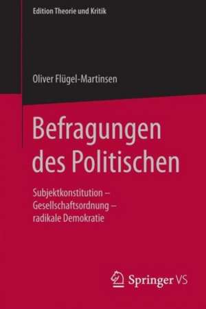 Befragungen des Politischen: Subjektkonstitution – Gesellschaftsordnung – Radikale Demokratie de Oliver Flügel-Martinsen