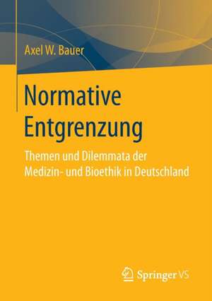 Normative Entgrenzung: Themen und Dilemmata der Medizin- und Bioethik in Deutschland de Axel W. Bauer