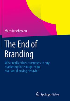 The End of Branding: What really drives consumers to buy: marketing that’s targeted to real-world buying behavior de Marc Rutschmann