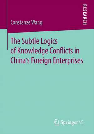 The Subtle Logics of Knowledge Conflicts in China’s Foreign Enterprises de Constanze Wang