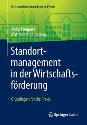 Standortmanagement in der Wirtschaftsförderung: Grundlagen für die Praxis de Philip Pongratz