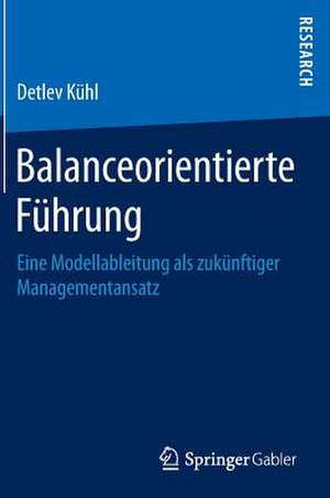 Balanceorientierte Führung: Eine Modellableitung als zukünftiger Managementansatz de Detlev Kühl