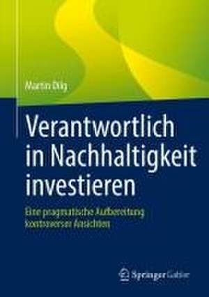 Verantwortlich in Nachhaltigkeit investieren: Eine pragmatische Aufbereitung kontroverser Ansichten de Martin Dilg