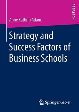 Strategy and Success Factors of Business Schools de Anne Kathrin Adam