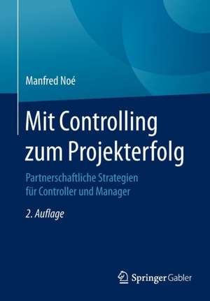 Mit Controlling zum Projekterfolg: Partnerschaftliche Strategien für Controller und Manager de Manfred Noé