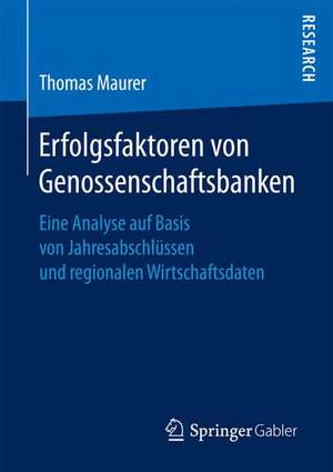 Erfolgsfaktoren von Genossenschaftsbanken: Eine Analyse auf Basis von Jahresabschlüssen und regionalen Wirtschaftsdaten de Thomas Maurer