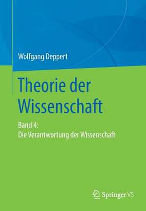 Theorie der Wissenschaft: Band 4: Die Verantwortung der Wissenschaft de Wolfgang Deppert