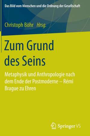 Zum Grund des Seins: Metaphysik und Anthropologie nach dem Ende der Postmoderne – Rémi Brague zu Ehren de Christoph Böhr