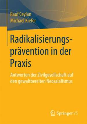 Radikalisierungsprävention in der Praxis: Antworten der Zivilgesellschaft auf den gewaltbereiten Neosalafismus de Rauf Ceylan