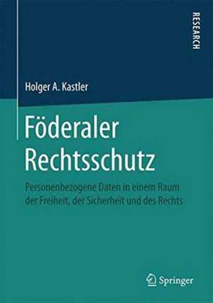 Föderaler Rechtsschutz: Personenbezogene Daten in einem Raum der Freiheit, der Sicherheit und des Rechts de Holger A. Kastler