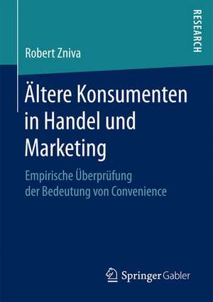 Ältere Konsumenten in Handel und Marketing: Empirische Überprüfung der Bedeutung von Convenience de Robert Zniva