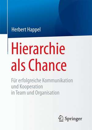 Hierarchie als Chance: Für erfolgreiche Kommunikation und Kooperation in Team und Organisation de Herbert Happel