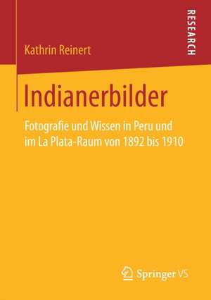 Indianerbilder: Fotografie und Wissen in Peru und im La Plata-Raum von 1892 bis 1910 de Kathrin Reinert