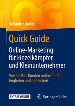 Quick Guide Online-Marketing für Einzelkämpfer und Kleinunternehmer: Wie Sie Ihre Kunden online finden, begleiten und begeistern de Stefanie Schröer