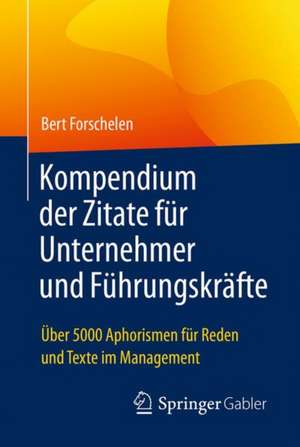 Kompendium der Zitate für Unternehmer und Führungskräfte: Über 5000 Aphorismen für Reden und Texte im Management de Bert Forschelen