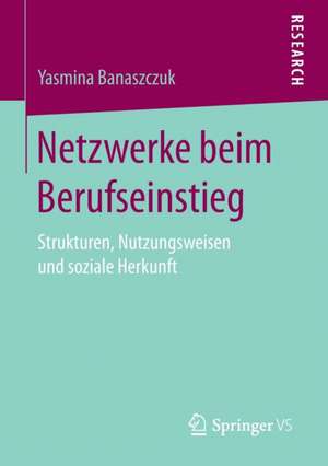 Netzwerke beim Berufseinstieg: Strukturen, Nutzungsweisen und soziale Herkunft de Yasmina Banaszczuk