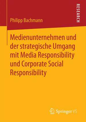 Medienunternehmen und der strategische Umgang mit Media Responsibility und Corporate Social Responsibility de Philipp Bachmann