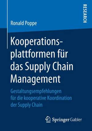 Kooperationsplattformen für das Supply Chain Management: Gestaltungsempfehlungen für die kooperative Koordination der Supply Chain de Ronald Poppe