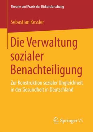 Die Verwaltung sozialer Benachteiligung: Zur Konstruktion sozialer Ungleichheit in der Gesundheit in Deutschland de Sebastian Kessler