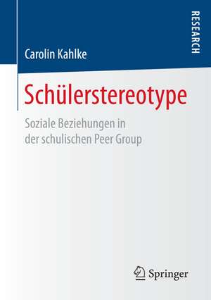 Schülerstereotype : Soziale Beziehungen in der schulischen Peer Group de Carolin Kahlke