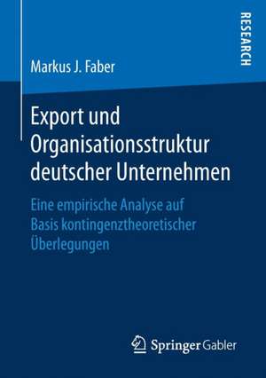 Export und Organisationsstruktur deutscher Unternehmen: Eine empirische Analyse auf Basis kontingenztheoretischer Überlegungen de Markus J. Faber