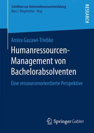 Humanressourcen-Management von Bachelorabsolventen: Eine ressourcenorientierte Perspektive de Amira Gazawi-Triebke