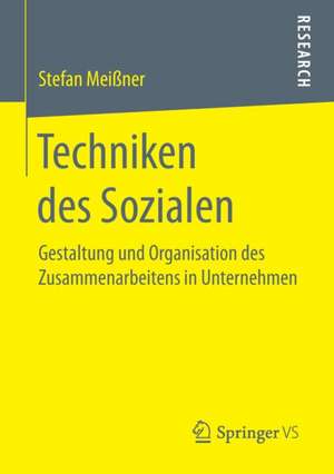 Techniken des Sozialen: Gestaltung und Organisation des Zusammenarbeitens in Unternehmen de Stefan Meißner