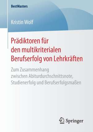 Prädiktoren für den multikriterialen Berufserfolg von Lehrkräften: Zum Zusammenhang zwischen Abiturdurchschnittsnote, Studienerfolg und Berufserfolgsmaßen de Kristin Wolf